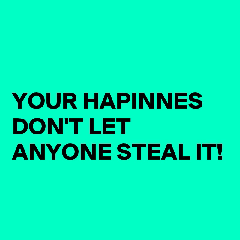 


YOUR HAPINNES DON'T LET ANYONE STEAL IT!

