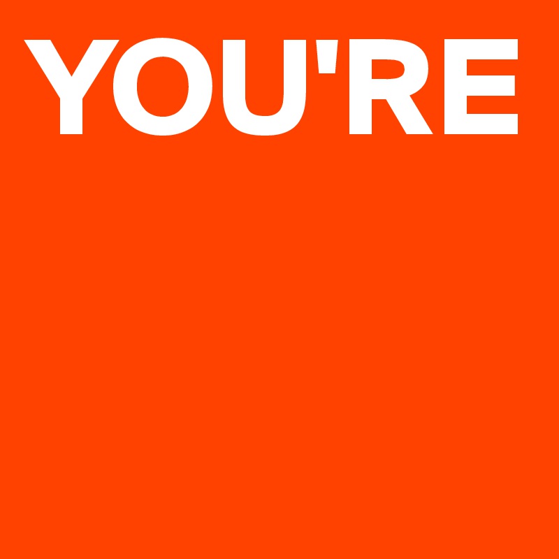 YOU'RE