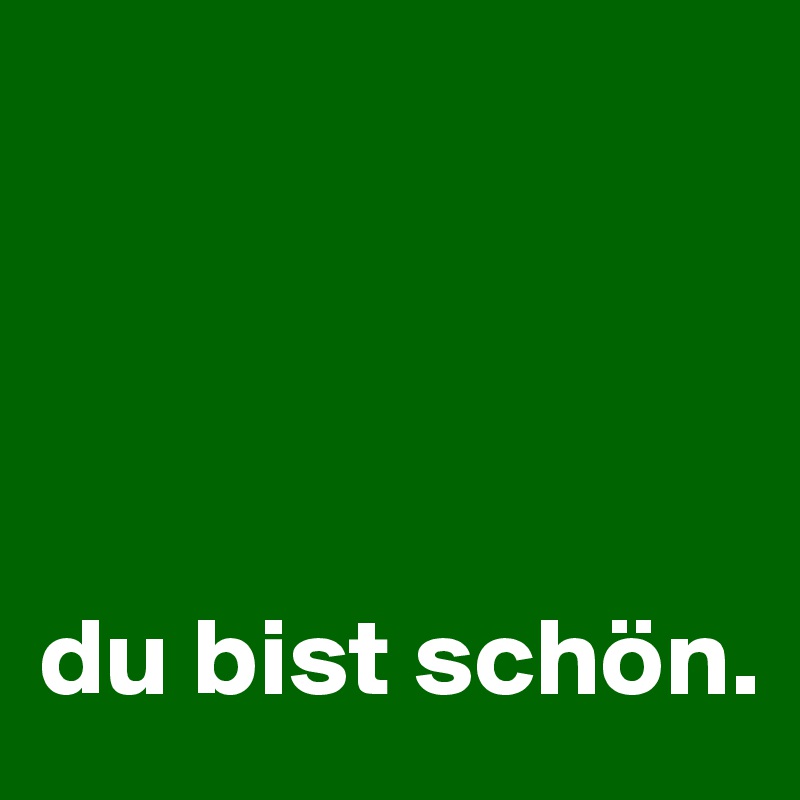 




du bist schön.