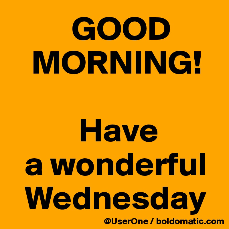          GOOD
   MORNING!

          Have
  a wonderful 
  Wednesday