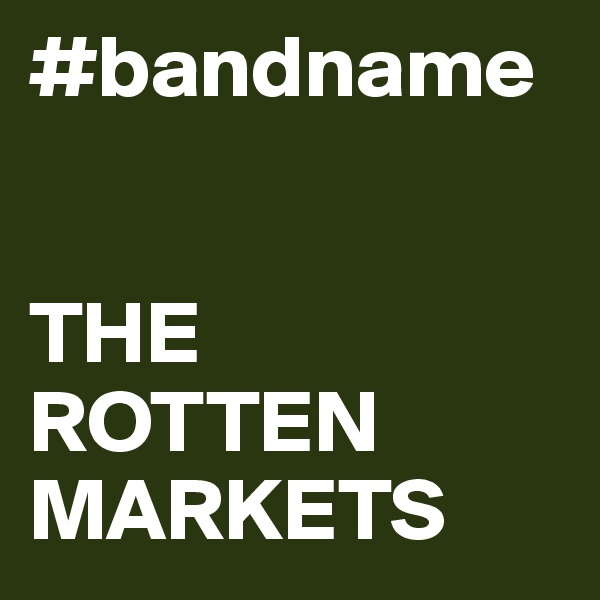 #bandname


THE 
ROTTEN MARKETS