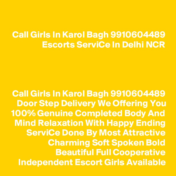 Call Girls In Karol Bagh 9910604489 Escorts ServiCe In Delhi NCR




Call Girls In Karol Bagh 9910604489 Door Step Delivery We Offering You 100% Genuine Completed Body And Mind Relaxation With Happy Ending ServiCe Done By Most Attractive Charming Soft Spoken Bold Beautiful Full Cooperative Independent Escort Girls Available