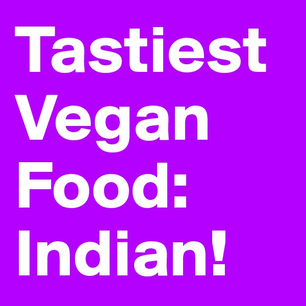 Tastiest Vegan Food: 
Indian! 