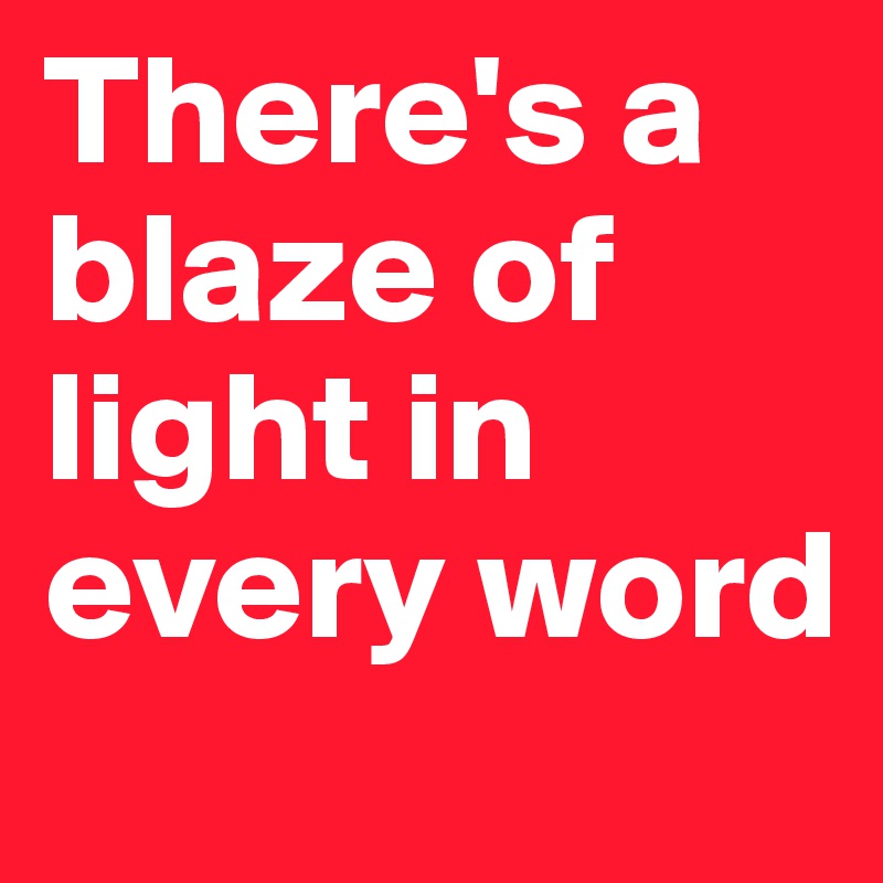 there-s-a-blaze-of-light-in-every-word-post-by-andydandy-on-boldomatic