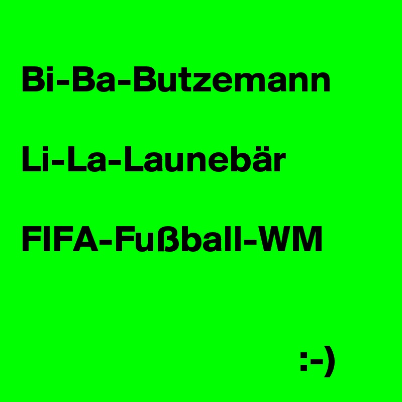 
Bi-Ba-Butzemann

Li-La-Launebär

FIFA-Fußball-WM


                                     :-)
