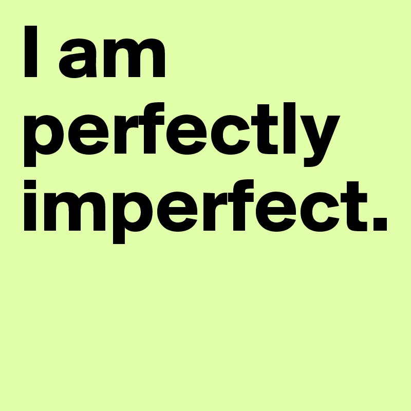 I am perfectly imperfect.
