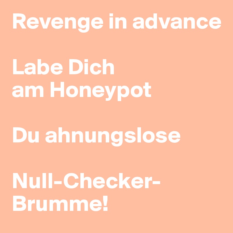 Revenge in advance

Labe Dich 
am Honeypot

Du ahnungslose

Null-Checker-Brumme!