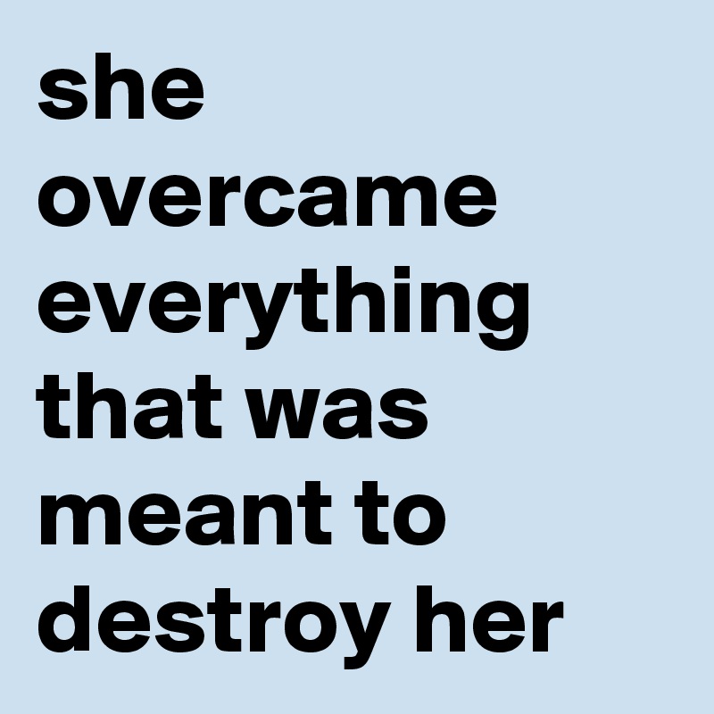 she overcame everything that was meant to destroy her - Post by ...