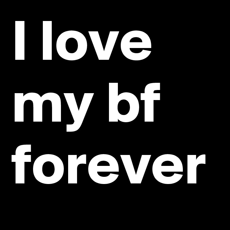 I love my bf forever