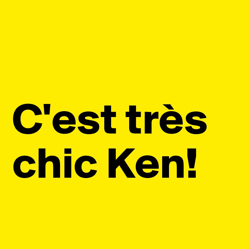 

C'est très
chic Ken!
