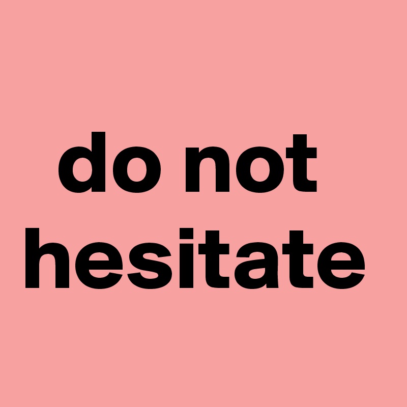 
  do not hesitate