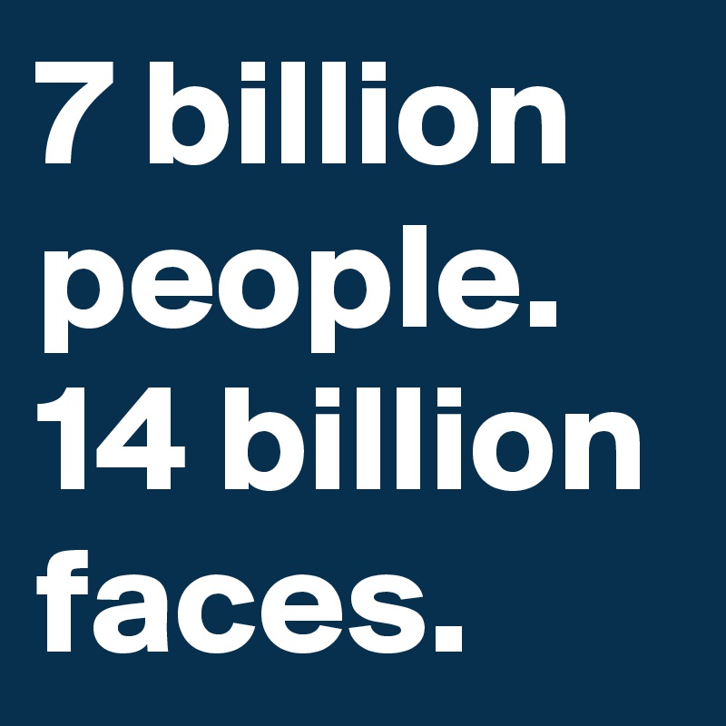 7 billion people. 14 billion faces.