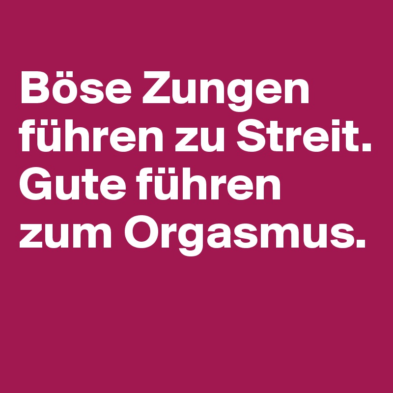 Böse Zungen führen zu Streit. Gute führen zum Orgasmus. Post by Dwell