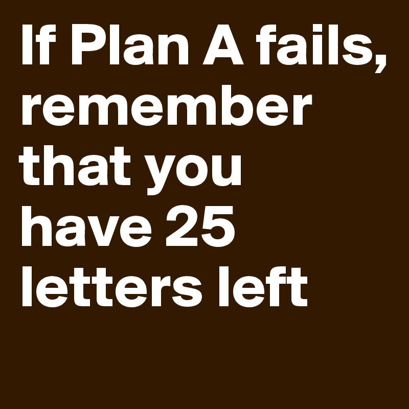 If Plan A fails, remember that you have 25 letters left
