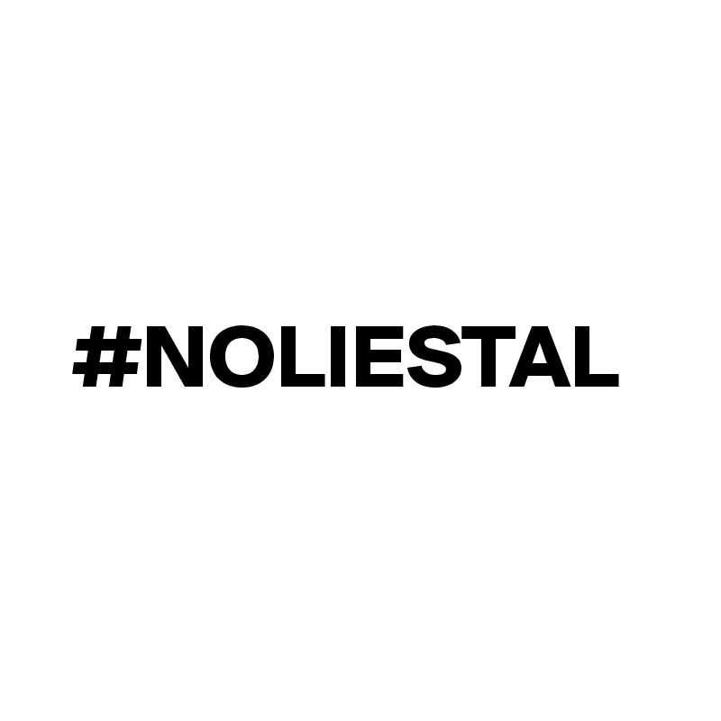 


  #NOLIESTAL


