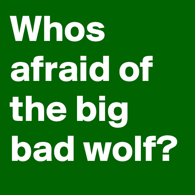 Whos afraid of the big bad wolf?