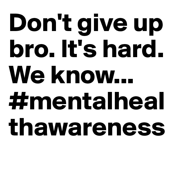 Don't give up bro. It's hard. We know...
#mentalhealthawareness
