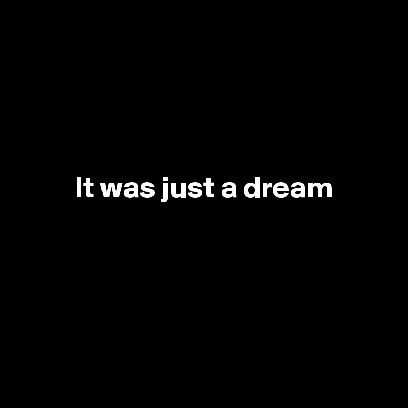 




         It was just a dream
         




