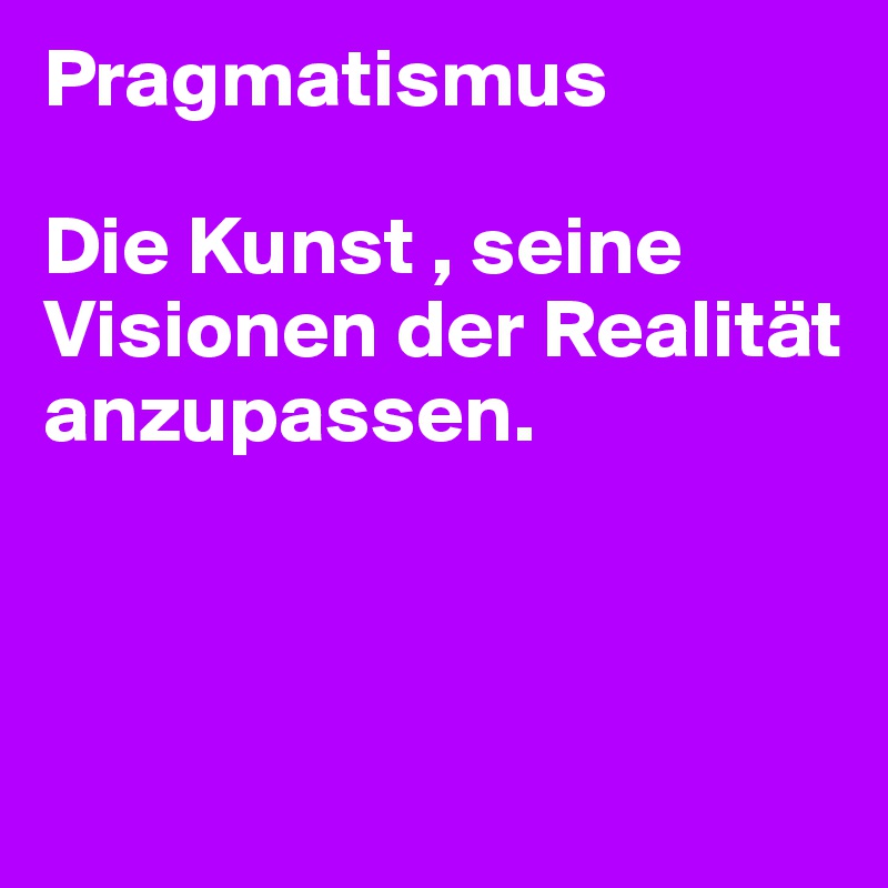 Pragmatismus

Die Kunst , seine Visionen der Realität anzupassen.



