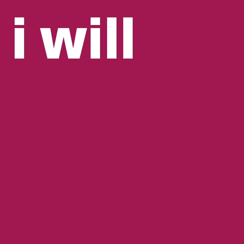 i will