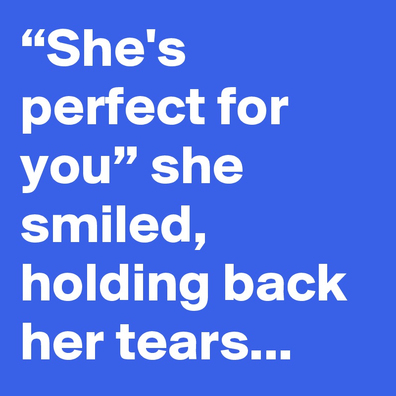 “She's perfect for you” she smiled, holding back her tears...