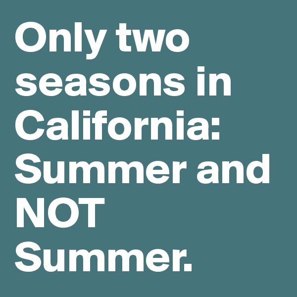 Only two seasons in California: Summer and NOT Summer.