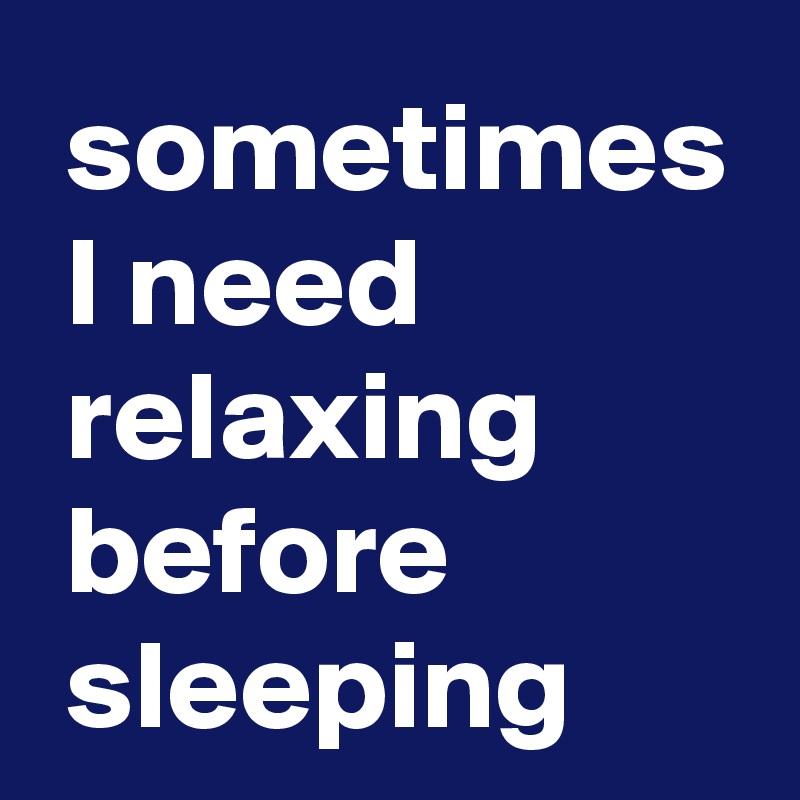  sometimes
 I need
 relaxing
 before
 sleeping