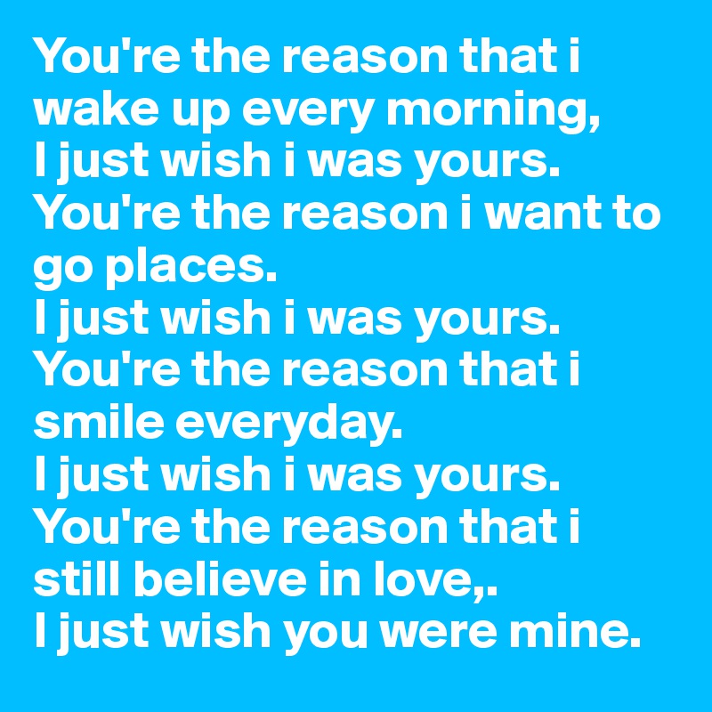 you-re-the-reason-that-i-wake-up-every-morning-i-just-wish-i-was-yours