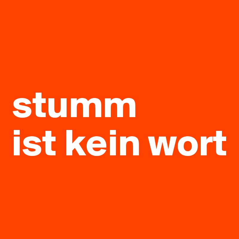 

stumm
ist kein wort
