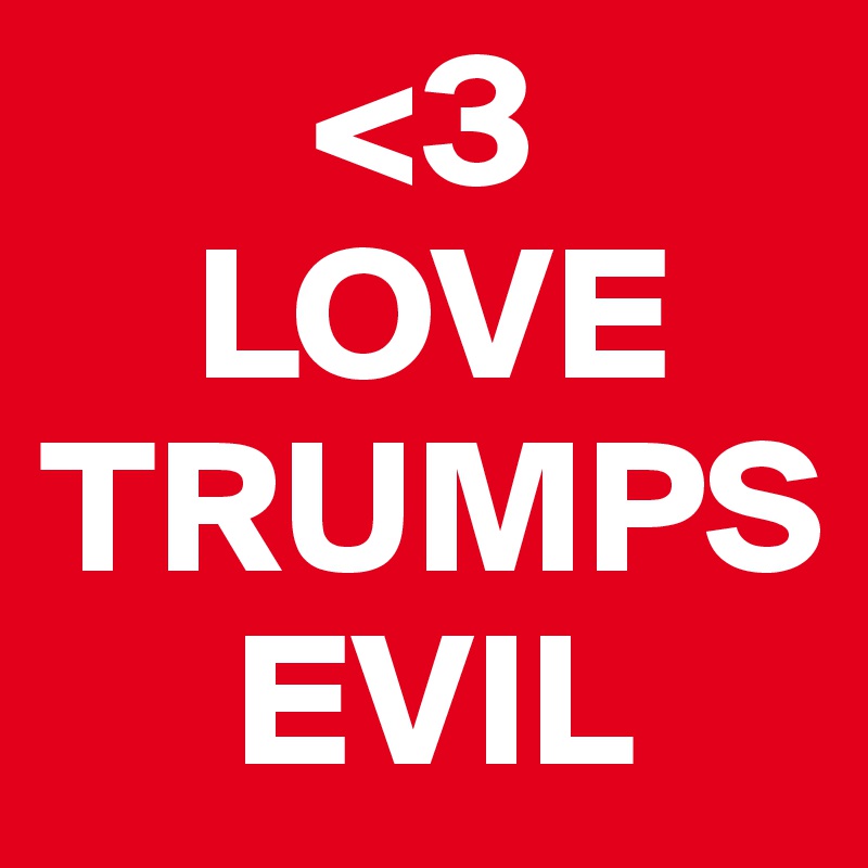        <3
    LOVE TRUMPS 
     EVIL