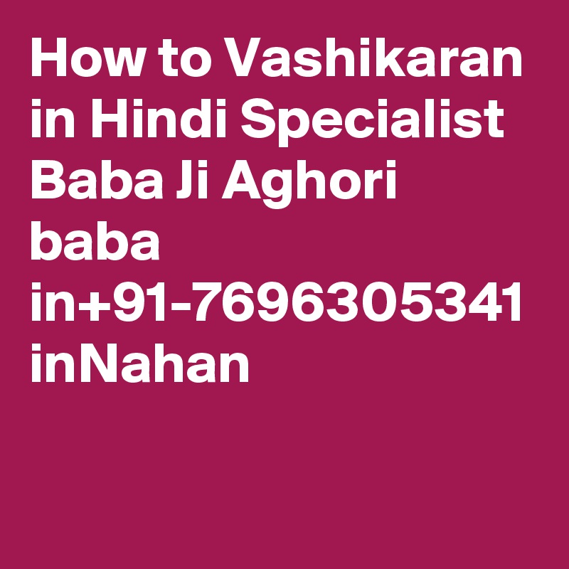 How to Vashikaran in Hindi Specialist Baba Ji Aghori baba in+91-7696305341 inNahan
