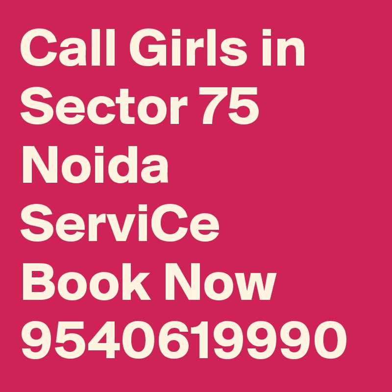 Call Girls in Sector 75 Noida ServiCe Book Now 9540619990