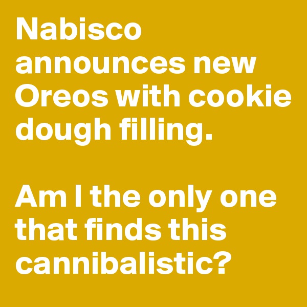 Nabisco announces new Oreos with cookie dough filling. 

Am I the only one that finds this cannibalistic? 