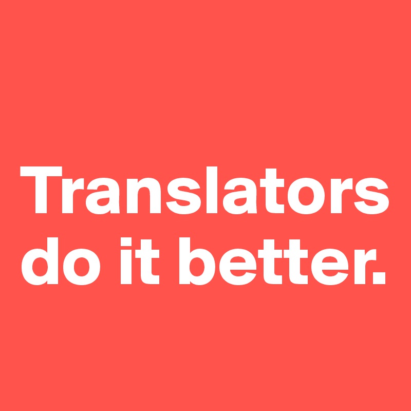 

Translators do it better.
