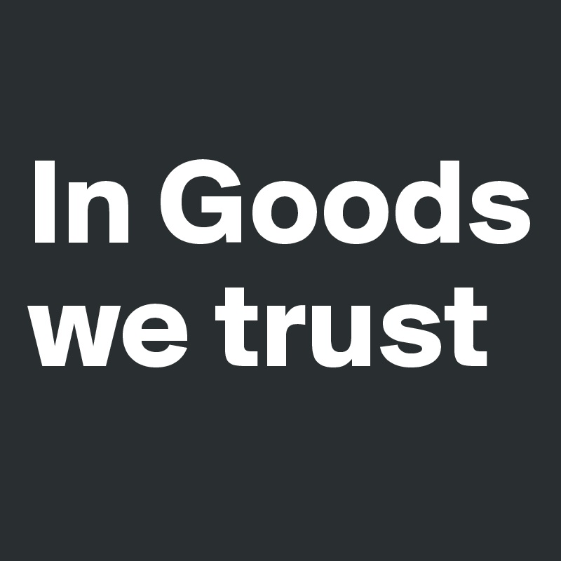 
In Goods we trust
