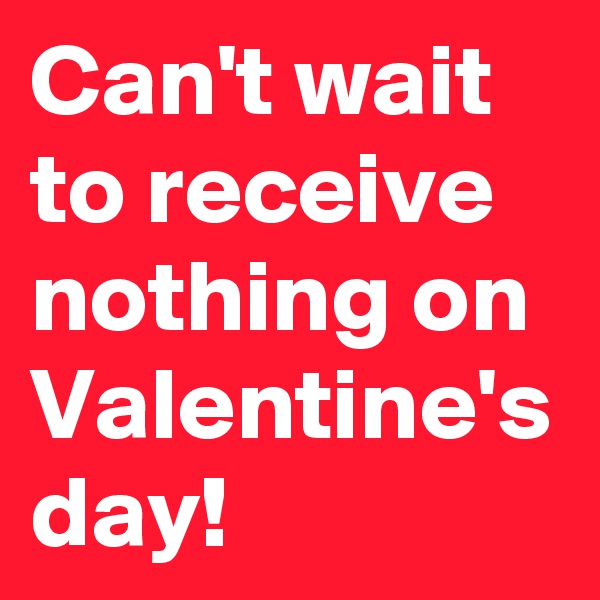 Can't wait to receive nothing on Valentine's day!