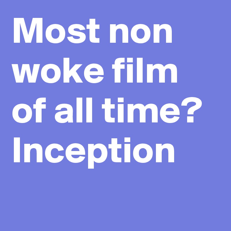Most non woke film of all time? Inception