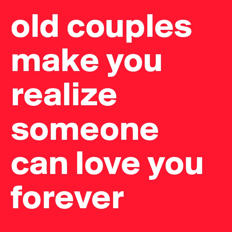 old couples make you realize someone can love you forever