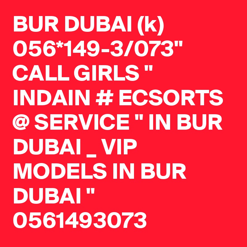 BUR DUBAI (k) 056*149-3/073" CALL GIRLS " INDAIN # ECSORTS @ SERVICE " IN BUR DUBAI _ VIP MODELS IN BUR DUBAI " 0561493073