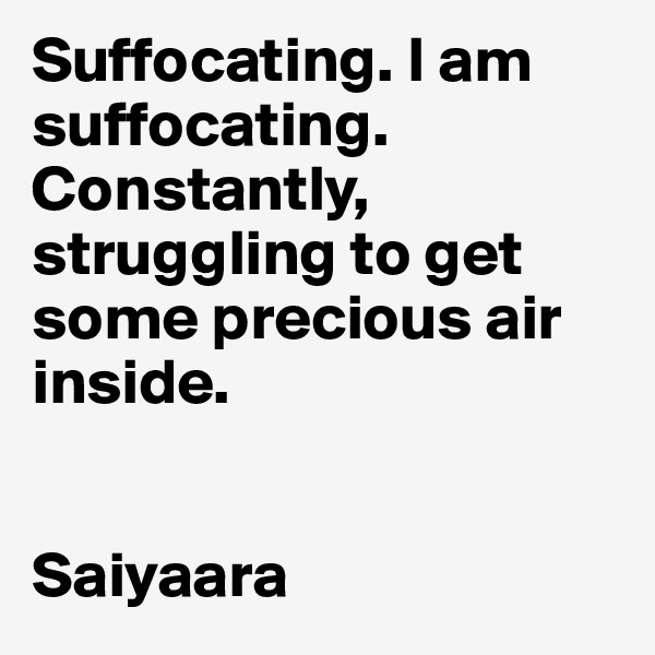 Suffocating. I am suffocating. Constantly, struggling to get some precious air inside.


Saiyaara