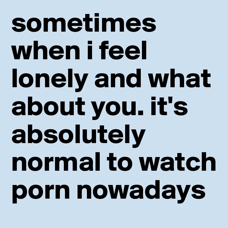 sometimes-when-i-feel-lonely-and-what-about-you-it-s-absolutely-normal