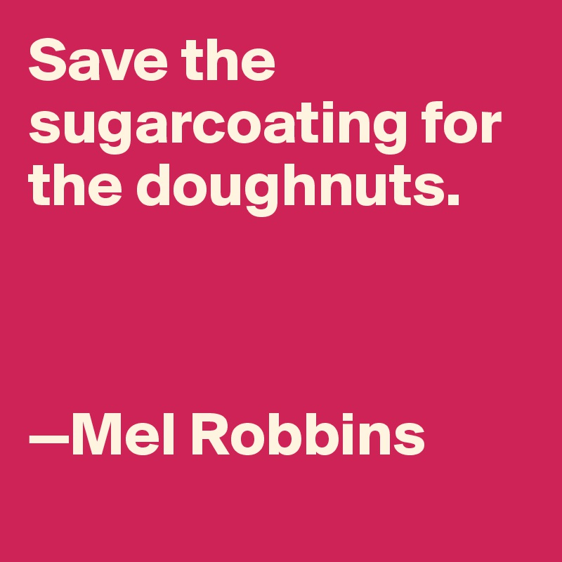 Save the sugarcoating for the doughnuts. 



—Mel Robbins
