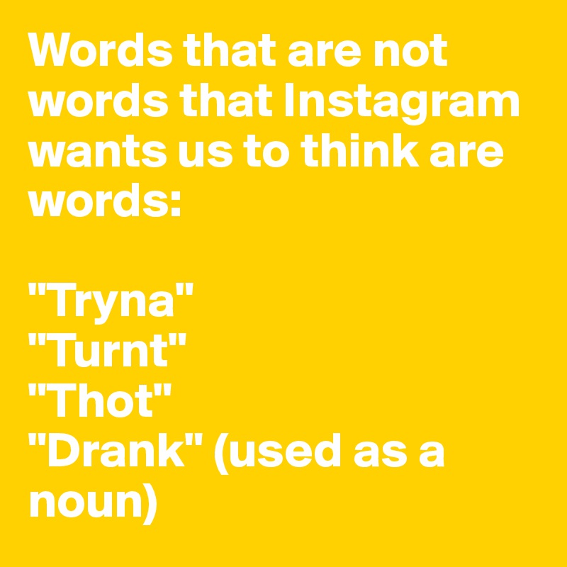 Words that are not words that Instagram wants us to think are words:

"Tryna"
"Turnt"
"Thot"
"Drank" (used as a noun)