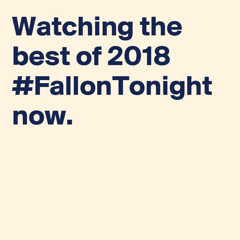 Watching the best of 2018 #FallonTonight now.