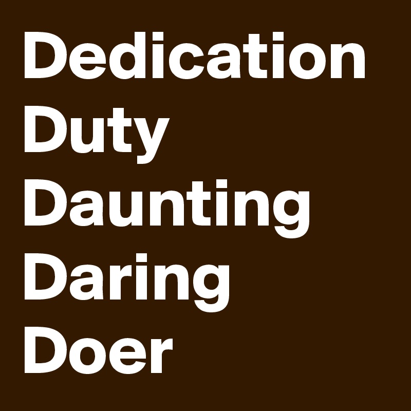 Dedication Duty
Daunting 
Daring
Doer