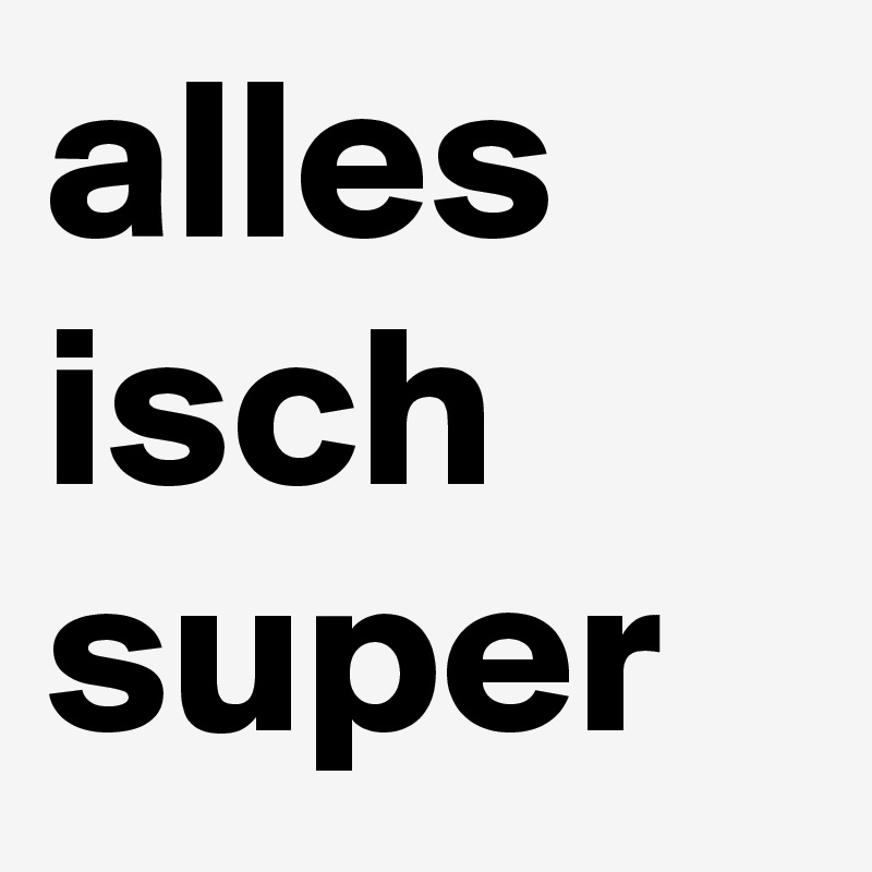 alles isch super