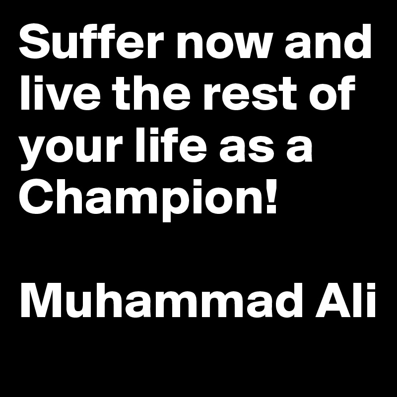 suffer-now-and-live-the-rest-of-your-life-as-a-champion-muhammad-ali