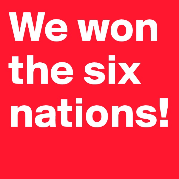 We won the six nations!