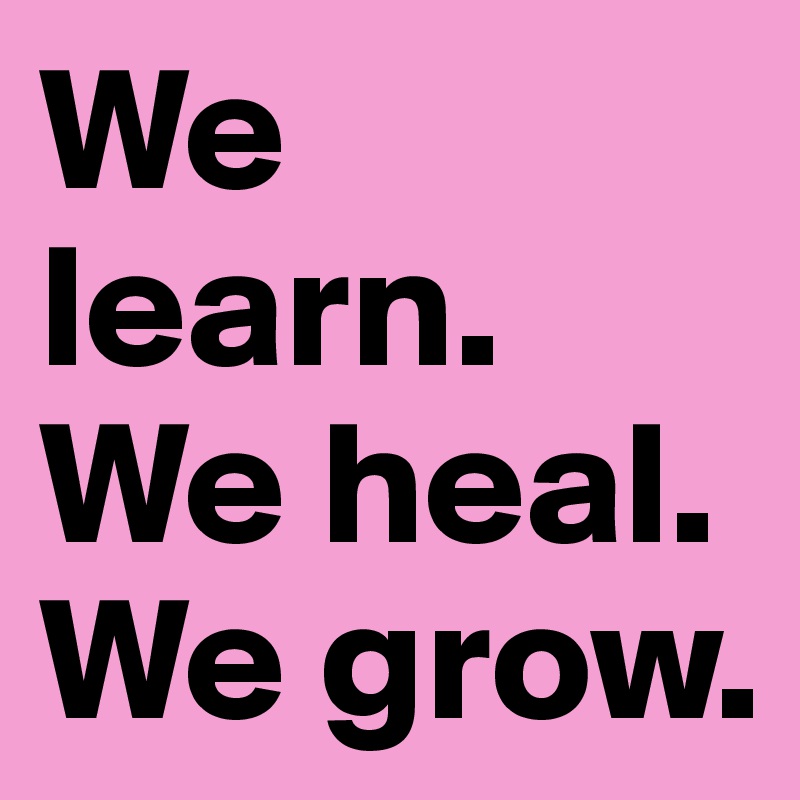 We learn. We heal. We grow.