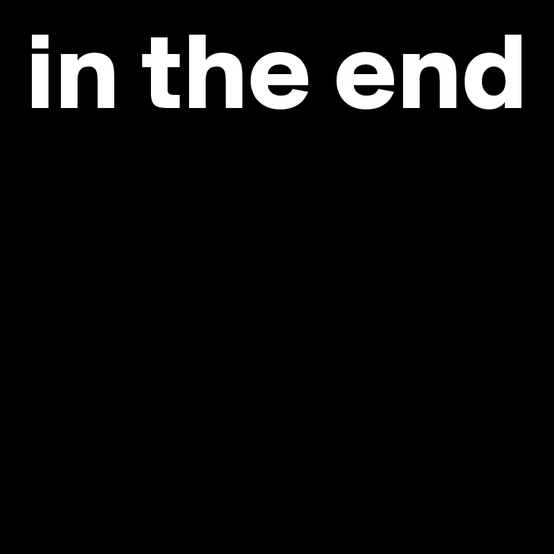 in the end



